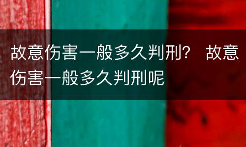 故意伤害一般多久判刑？ 故意伤害一般多久判刑呢