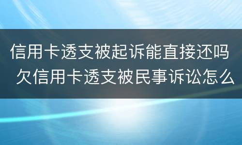 信用卡透支被起诉能直接还吗 欠信用卡透支被民事诉讼怎么办