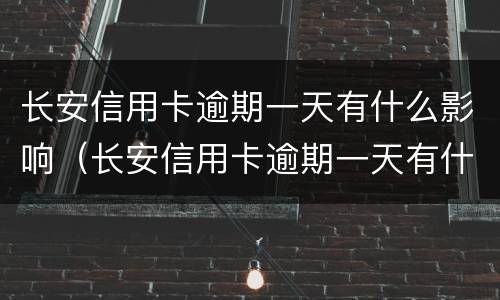 长安信用卡逾期一天有什么影响（长安信用卡逾期一天有什么影响嘛）