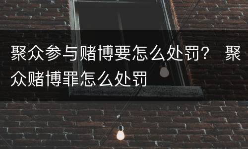 聚众参与赌博要怎么处罚？ 聚众赌博罪怎么处罚