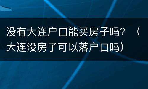 没有大连户口能买房子吗？（大连没房子可以落户口吗）
