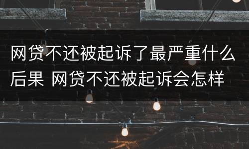 网贷不还被起诉了最严重什么后果 网贷不还被起诉会怎样