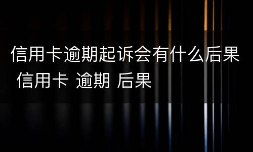 信用卡逾期起诉会有什么后果 信用卡 逾期 后果