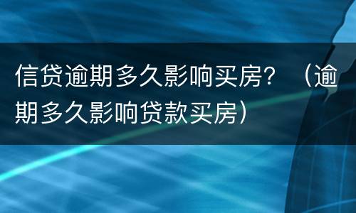 信贷逾期多久影响买房？（逾期多久影响贷款买房）