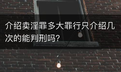 介绍卖淫罪多大罪行只介绍几次的能判刑吗？