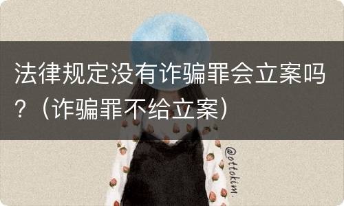 法律规定没有诈骗罪会立案吗?（诈骗罪不给立案）