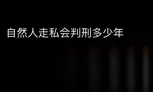 自然人走私会判刑多少年