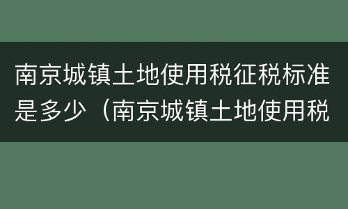 南京城镇土地使用税征税标准是多少（南京城镇土地使用税税率）