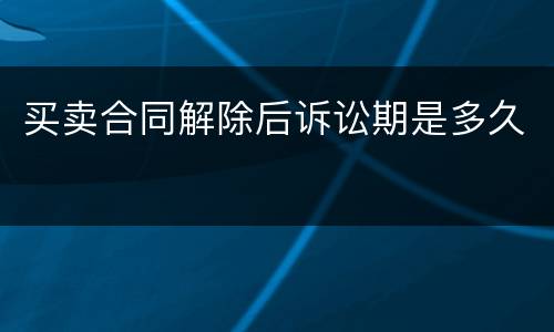 买卖合同解除后诉讼期是多久