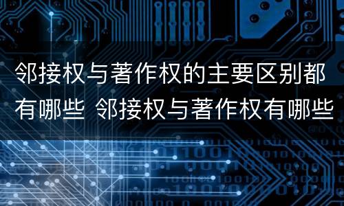 邻接权与著作权的主要区别都有哪些 邻接权与著作权有哪些联系