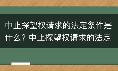 中止探望权请求的法定条件是什么? 中止探望权请求的法定条件是什么