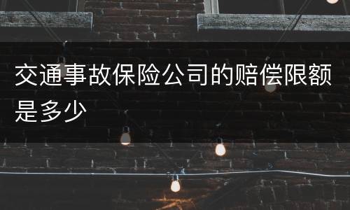 交通事故保险公司的赔偿限额是多少