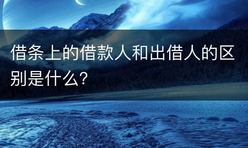 借条上的借款人和出借人的区别是什么？