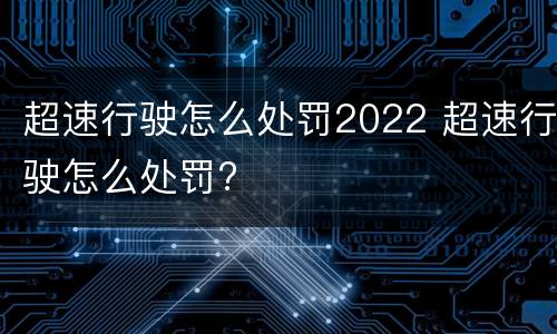 超速行驶怎么处罚2022 超速行驶怎么处罚?