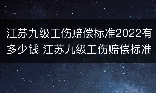 江苏九级工伤赔偿标准2022有多少钱 江苏九级工伤赔偿标准2022有多少钱呢