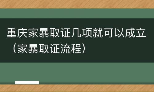 重庆家暴取证几项就可以成立（家暴取证流程）