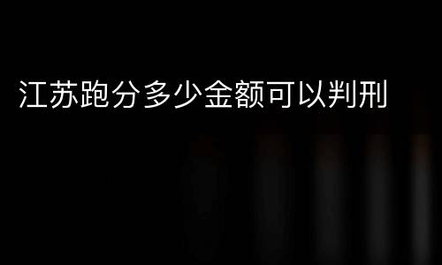 江苏跑分多少金额可以判刑