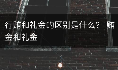 行贿和礼金的区别是什么？ 贿金和礼金