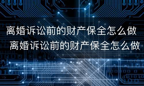 离婚诉讼前的财产保全怎么做 离婚诉讼前的财产保全怎么做的