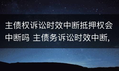 主债权诉讼时效中断抵押权会中断吗 主债务诉讼时效中断,抵押权是否中断
