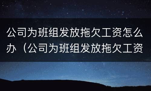 公司为班组发放拖欠工资怎么办（公司为班组发放拖欠工资怎么办呢）