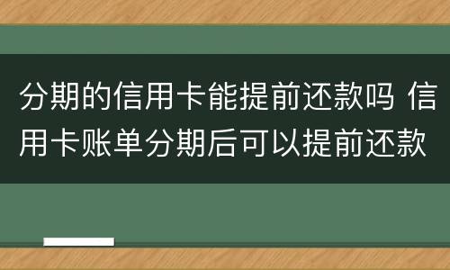 分期的信用卡能提前还款吗 信用卡账单分期后可以提前还款吗