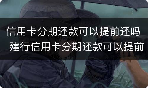 信用卡分期还款可以提前还吗 建行信用卡分期还款可以提前还吗