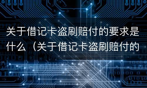 关于借记卡盗刷赔付的要求是什么（关于借记卡盗刷赔付的要求是什么意思）