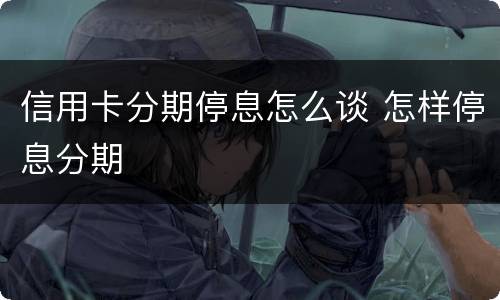 信用卡分期停息怎么谈 怎样停息分期