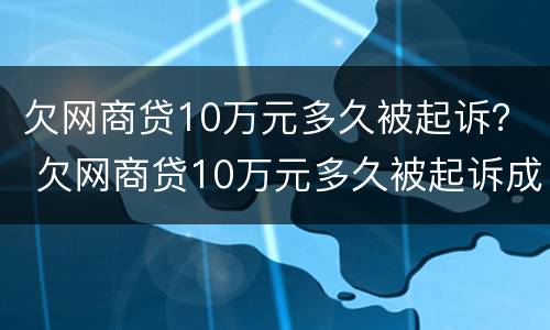 欠网商贷10万元多久被起诉？ 欠网商贷10万元多久被起诉成功