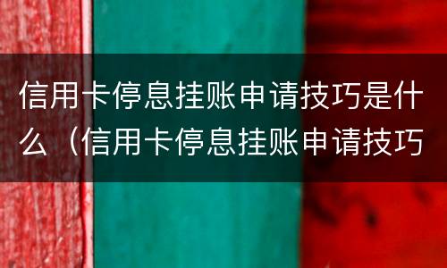 信用卡停息挂账申请技巧是什么（信用卡停息挂账申请技巧是什么呢）