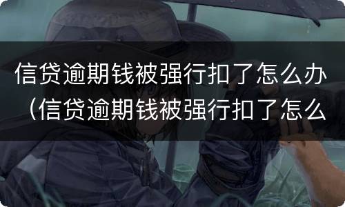 信贷逾期钱被强行扣了怎么办（信贷逾期钱被强行扣了怎么办呢）