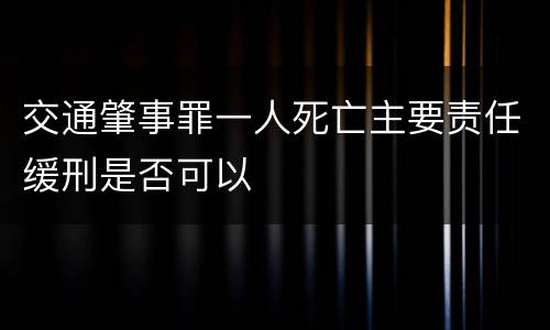 交通肇事罪一人死亡主要责任缓刑是否可以