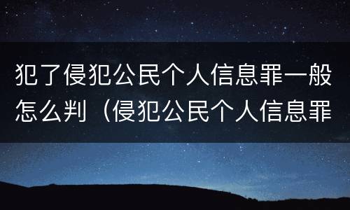 犯了侵犯公民个人信息罪一般怎么判（侵犯公民个人信息罪从犯会怎么处理）