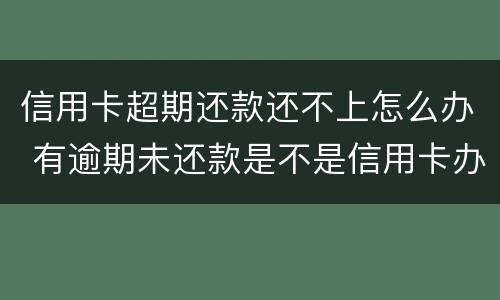 信用卡超期还款还不上怎么办 有逾期未还款是不是信用卡办不了