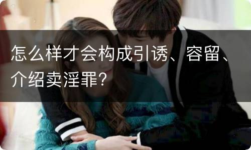 怎么样才会构成引诱、容留、介绍卖淫罪?