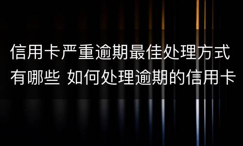 信用卡严重逾期最佳处理方式有哪些 如何处理逾期的信用卡
