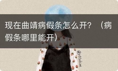 现在曲靖病假条怎么开？（病假条哪里能开）