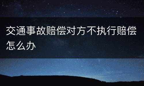 交通事故赔偿对方不执行赔偿怎么办