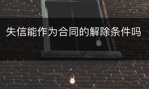 失信能作为合同的解除条件吗