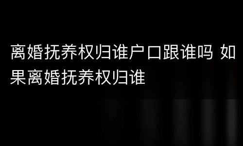 离婚抚养权归谁户口跟谁吗 如果离婚抚养权归谁