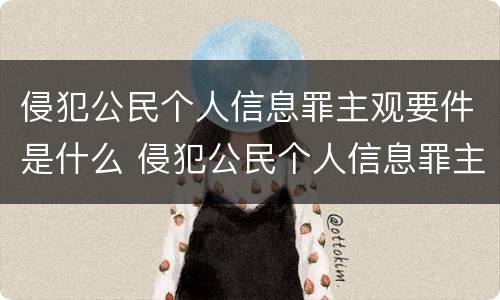 侵犯公民个人信息罪主观要件是什么 侵犯公民个人信息罪主观要件是什么