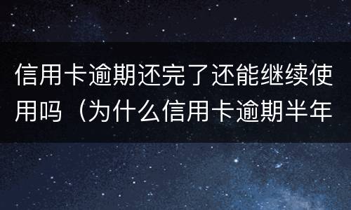 信用卡逾期还完了还能继续使用吗（为什么信用卡逾期半年钱还了怎么还能用）