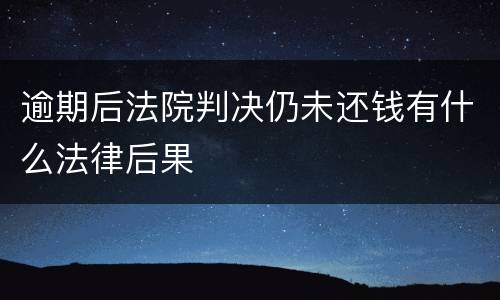 逾期后法院判决仍未还钱有什么法律后果