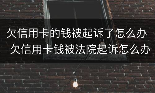 欠信用卡的钱被起诉了怎么办 欠信用卡钱被法院起诉怎么办