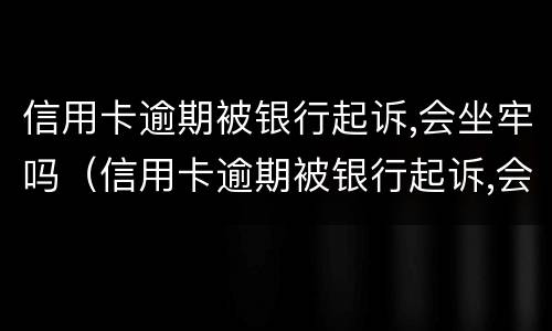 信用卡逾期被银行起诉,会坐牢吗（信用卡逾期被银行起诉,会坐牢吗知乎）