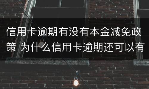 信用卡逾期有没有本金减免政策 为什么信用卡逾期还可以有减免