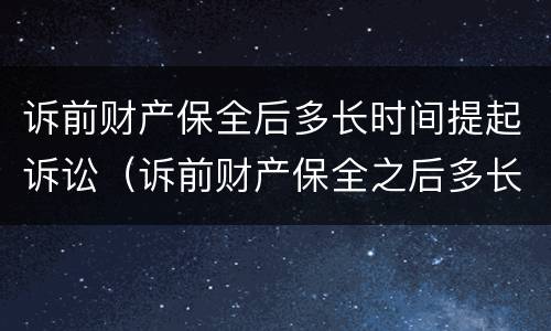 诉前财产保全后多长时间提起诉讼（诉前财产保全之后多长时间起诉）