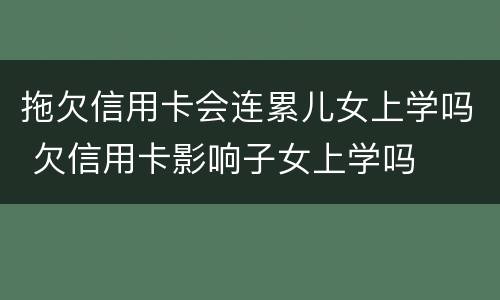 拖欠信用卡会连累儿女上学吗 欠信用卡影响子女上学吗