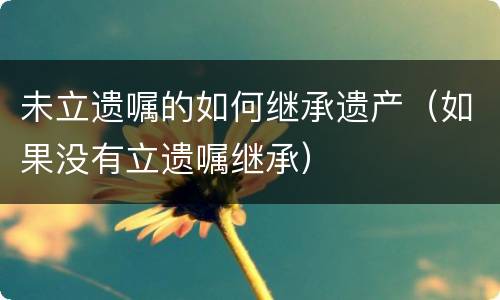 未立遗嘱的如何继承遗产（如果没有立遗嘱继承）